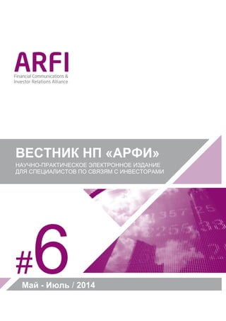 ВЕСТНИК НП «АРФИ»
НАУЧНО-ПРАКТИЧЕСКОЕ ЭЛЕКТРОННОЕ ИЗДАНИЕ
ДЛЯ СПЕЦИАЛИСТОВ ПО СВЯЗЯМ С ИНВЕСТОРАМИ
#6Май - Июль / 2014
 