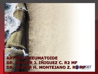 ARTRITIS REUMATOIDE DR. HÉCTOR J. IÑIGUEZ C. R2 MF DR. VICTOR H. MONTEJANO Z. R2 MF 