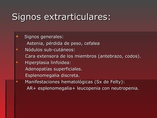 Signos extrarticulares: <ul><li>Signos generales: </li></ul><ul><li>Astenia, pérdida de peso, cefalea  </li></ul><ul><li>N...