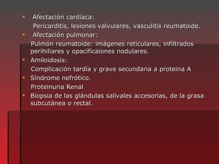 <ul><li>Afectación cardíaca:  </li></ul><ul><li>Pericarditis, lesiones valvulares, vasculitis reumatoide. </li></ul><ul><l...