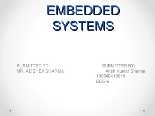 EMBEDDED
            SYSTEMS

SUBMITTED TO:          SUBMITTED BY:
MR. ABISHEK SHARMA       Arish Kumar Sharma
                     100640418019
                     ECE-A
 