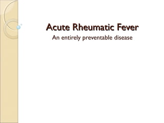 AAccuuttee RRhheeuummaattiicc FFeevveerr 
An entirely preventable disease 
 