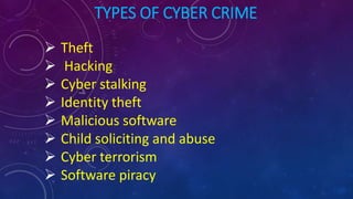 TYPES OF CYBER CRIME
 Theft
 Hacking
 Cyber stalking
 Identity theft
 Malicious software
 Child soliciting and abuse
 Cyber terrorism
 Software piracy
 