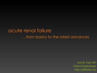 acute renal failure … from basics to the latest advances Joel M. Topf, MD Clinical Nephrologist http://pbfluids.com 