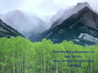 Raramente pensamos no que temos,  mas sempre naquilo que nos falta 