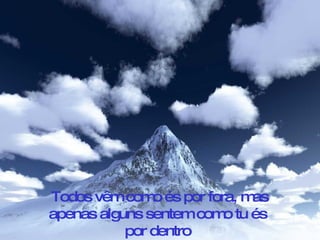 Todos vêm com és por fora, m
               o            as
apenas alguns sentem com tu és
                        o
           por dentro
 