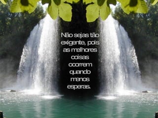 Não sejas tão
exigente, pois
 as m elhores
    coisas
   ocorrem
   quando
    menos
  esperas.
 