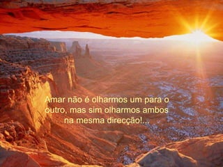 Amar não é olharmos um para o
outro, mas sim olharmos ambos
na mesma direcção!...
 