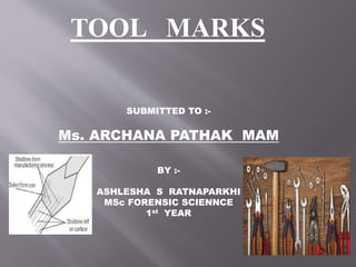 TOOL MARKS
SUBMITTED TO :-
Ms. ARCHANA PATHAK MAM
BY :-
ASHLESHA S RATNAPARKHI
MSc FORENSIC SCIENNCE
1st YEAR
 