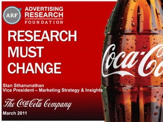 RESEARCH
MUST
CHANGE
Stan Sthanunathan
Vice President – Marketing Strategy & Insights
March 2011
 