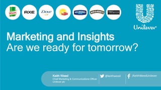 Keith Weed
Chief Marketing & Communications Officer
Unilever plc
Marketing and Insights
Are we ready for tomorrow?
@keithweed /KeithWeedUnilever
 