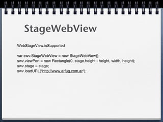 StageWebView
WebStageView.isSupported

var swv:StageWebView = new StageWebView();
swv.viewPort = new Rectangle(0, stage.height - height, width, height);
swv.stage = stage;
swv.loadURL("http://www.arfug.com.ar");
 