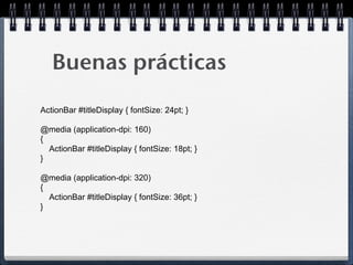 Buenas prácticas
ActionBar #titleDisplay { fontSize: 24pt; }

@media (application-dpi: 160)
{
  ActionBar #titleDisplay { fontSize: 18pt; }
}

@media (application-dpi: 320)
{
  ActionBar #titleDisplay { fontSize: 36pt; }
}
 