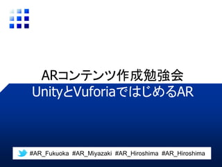 ARコンテンツ作成勉強会
#AR_Fukuoka #AR_Miyazaki #AR_Kumamoto #AR_Hiroshima
UnityとVuforiaではじめるAR
 