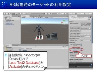 AR起動時のターゲットの利用設定
 詳細情報(Inspector)の
[Dataset]内で
[Load Test2 Database]と
[Activate]のチェックをオン
Check
 