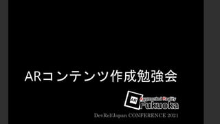 ARコンテンツ作成勉強会
DevRel/Japan CONFERENCE 2021
 