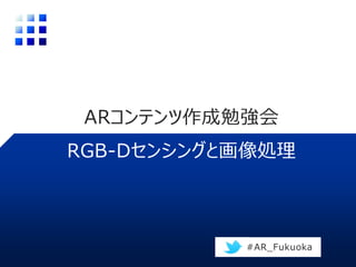 ARコンテンツ作成勉強会
RGB-Dセンシングと画像処理
#AR_Fukuoka
 