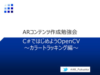 ARコンテンツ作成勉強会
C#ではじめようOpenCV
#AR_Fukuoka
 