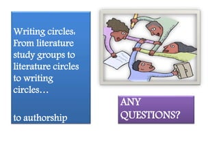 ANY 
QUESTIONS? 
Writing circles: 
From literature 
study groups to 
literature circles 
to writing 
circles… 
to authorship 
 