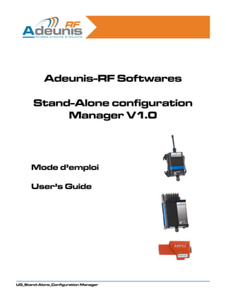 Adeunis-RF Softwares

       Stand-Alone configuration
            Manager V1.0




      Mode d’emploi

      User’s Guide




UG_Stand-Alone_Configuration Manager
 