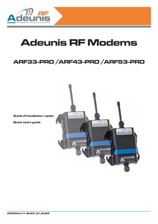 Adeunis RF Modems
   ARF33-PRO /ARF43-PRO /ARF53-PRO




   Guide d’installation rapide

   Quick start guide




208504A-V1-QUICK_ST_GUIDE
 