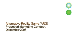 Alternative Reality Game (ARG)
Proposed Marketing Concept
December 2008
 