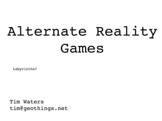 Alternate Reality Games Tim Waters [email_address] Labyrinths? 