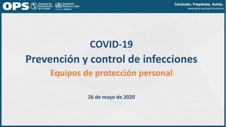 COVID-19
Prevención y control de infecciones
Equipos de protección personal
26 de mayo de 2020
 