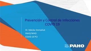 Prevención y Control de Infecciones
COVID 19
Dr. Valeska Stempliuk
PAHO/WHO
COVID 19 PCI
 