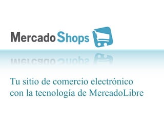 Tu sitio de comercio electrónico
con la tecnología de MercadoLibre
 