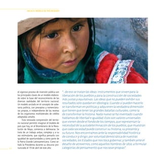 HAciA el modelo de pAÍs deseAdo




      el vigoroso proceso de inversión pública son   “...de eso se tratan las ideas: instrumentos que sirven para la
      las principales claves de un modelo elabora-   liberación de los pueblos y para la construcción de sociedades
      do sobre la base del reconocimiento de las     más justas y equitativas. Las ideas que no pueden exhibir sus
      diversas realidades del territorio nacional.
      Un modelo anclado en el concepto de sobe-
                                                     resultados sólo quedan en ideología. cuando sí pueden hacerlo
      ranía política, con preceptos y nomenclatu-    se transforman en políticas y adquieren la verdadera dimensión
      ras propias, e independiente de las recetas    que tienen que tener las grandes batallas culturales, como la
      de los organismos multilaterales de crédito    de transformar la historia. Nada nuevo se ha inventado cuando
      adoptadas antaño.                              hablamos de libertad e igualdad. esos son valores universales
           Esta renovada comprensión del territo-
      rio nacional permitió imaginar el modelo de
                                                     que vienen desde el fondo de los tiempos, que representan la
      país que hoy, en el Bicentenario de la Revo-   necesidad de la autodeterminación de los pueblos, que muestran
      lución de Mayo, comienza a delinearse. Se      que cada sociedad puede construir su historia, su presente y
      trata de un trabajo arduo, complejo y a su     su futuro. Nos encontramos ante la responsabilidad histórica
      vez estimulante, que significa pensarlo con    de conducir y dirigir, por voluntad democrática de nuestras
      igualdad de oportunidades y como parte de
      la Patria Grande Latinoamericana. Como se-
                                                     sociedades, los estados que nos toca gobernar, y también ante el
      ñaló la Presidenta durante su discurso pro-    desafío de atrevernos, como aquellos hombres de 1810, a formular
102   nunciado el 19 de abril de este año:           categorías de pensamiento que nos sean propias”.
 