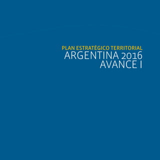 ARGENTINA 2016 AVANCE I




PLAN ESTRATÉGICO TERRITORIAL
ARGENTINA 2016
      AVANCE I




                                             27
 