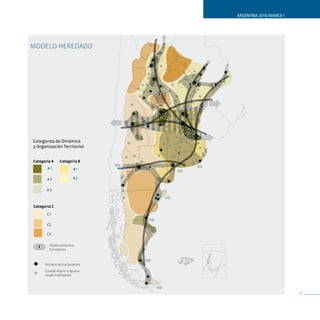 ARGENTINA 2016 AVANCE I




ModELo HEREdAdo




                                               B           C

                                       A


                                                       F


                               D

                                                   E

Categorías de Dinámica
y Organización Territorial
                                           G

Categoría A    Categoría B
       A1                          H
                        B1

       A2               B2


       A3



Categoría C
       C1

       C2
                                   I
       C3


  X     Tejido conectivo
        Corredores



      Núcleos estructurantes
      Ciudad mayor o igual a
      10.000 habitantes




                                                                                         37
 