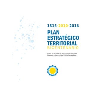 1816-2010-2016
PLAN
ESTRATÉGICO
TERRITORIAL
BICENTENARIO
Estado dE situación dEl procEso dE planificación
tErritorial conducido por El GobiErno nacional
 