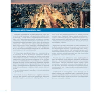 Programa argeNtiNa urbaNa (Pau)

         Promover el fortalecimiento de un sistema policéntrico de núcleos urba-          para el estudio de las diferentes expresiones de los recientes procesos de
      nos ha sido una de las estrategias en las que coincidieron todos los Gobier-        crecimiento urbano. El análisis de imágenes satelitales permitió observar y
      nos Provinciales a la hora de diseñar su propio Modelo Territorial Deseado. El      caracterizar los fenómenos de expansión, profundizándolos a través de estu-
      Avance I del PET determinó a éste como uno de sus lineamientos estratégicos         dios de caso representativos de la tipología. Cabe resaltar que la interacción
      a nivel nacional, habida cuenta de la inequidad de oportunidades que supone         y el diálogo con las autoridades locales fueron elementos fundamentales
      la estructura jerárquica y concentrada de nuestro sistema de asentamientos          para completar el diagnóstico.
      humanos, tanto a nivel nacional como en la gran mayoría de las provincias.
      Revertir esta característica requiere de políticas de Estado que acompañen los      » Identificación de los riesgos y oportunidades que implican las estrategias na-
      esfuerzos de los gobiernos locales y provinciales, en función de lograr ciuda-      cionales de desarrollo económico para el sistema de asentamientos humanos
      des con mayor equidad social, mejores condiciones de vida, mejor desempeño          en las distintas regiones del territorio. La relación entre los núcleos urbanos y
      económico y un patrón de desarrollo sustentable.                                    los complejos productivos regionales es de fundamental importancia para la
                                                                                          comprensión de las tendencias de cambio de las ciudades. De manera comple-
          El PAU se propone desarrollar este objetivo, en el entendimiento de que         mentaria, los entornos regionales explican gran parte de las diferenciaciones
      las consecuencias del proceso de urbanización contemporáneo exceden, en             que se encuentran en el sistema urbano nacional.
      muchos casos, la capacidad de respuesta de los Gobiernos Locales, presio-
      nados por la dinámica migratoria y económica tanto nacional como regional.          » Producción de un cuerpo de lineamientos básicos de política pública en
      Esta afirmación no supone desconocer sus competencias sino, por el contrario,       materia de urbanización. Dichos lineamientos se encuentran actualmente en
      asumir la responsabilidad del Gobierno Nacional de proveer un umbral básico         elaboración y atienden a temáticas tales como: criterios de sustentabilidad
      de equidad para que las iniciativas locales tengan posibilidad de desplegarse.      urbano-ambiental, políticas de ordenamiento territorial, legislación y norma-
      En definitiva, se trata de construir un proceso colaborativo entre los diferentes   tiva urbanística, instrumentos de intervención en los mercados de suelo, po-
      niveles de gobierno que permita dar respuestas a los desafíos que plantean las      líticas de vivienda, de movilidad, de infraestructura, equipamiento y servicios,
      transformaciones urbanas que se registran en toda la extensión del territorio       prevención y acción frente a riesgos naturales y antrópicos, gobernabilidad y
      nacional.                                                                           financiamiento local.
          Con este marco, el programa ha desarrollado y se encuentra desarrollando
      los siguientes tópicos:                                                             » Sensibilización de los decisores políticos y equipos técnicos de todos los
                                                                                          niveles de gobierno, de las organizaciones civiles y académicas y de las corpo-
      » Caracterización del sistema urbano nacional y diagnóstico de fenómenos            raciones privadas sobre la necesidad de contar con instrumentos efectivos de
      recurrentes de la dinámica de urbanización contemporánea. La jerarquiza-            intervención en los mercados de suelo, en tanto resulta un factor determinante
      ción del sistema urbano y la construcción de tipologías fue el primer paso          del proceso de producción de la ciudad.




74
 