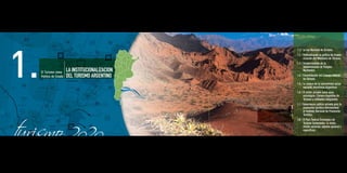 1.
                                                                                                      1.1 / La Ley Nacional de Turismo.
                                                                                                      1.2 / Profundizando la política de Estado:
                                                                                                            creación del Ministerio de Turismo.
                                                                                                      1.3 / Fortalecimiento de la
                                                                                                            Administración de Parques
                                                       El Turismo como      LA INSTITUCIONALIZACION         Nacionales.
                                                       Política de Estado   DEL TURISMO ARGENTINO     1.4 / Consolidación del Consejo Federal
                                                                                                            de Turismo.
                                                                                                      1.5 / La mejora de la conectividad aérea
                                                                                                            nacional: Aerolíneas Argentinas
                                                                                                      1.6 / El sector privado como socio
                                                                                                            estratégico: Cámara Argentina de
                                                                                                            Turismo y entidades integrantes.
                                                                                                      1.7 / Gobernanza público-privada para la
                                                                                                            promoción turística internacional:
                                                                                                            el Instituto Nacional de Promoción
                                                                                                            Turística.
                                                                                                      1.8 / El Plan Federal Estratégico de
                                                                                                            Turismo Sustentable: la visión,
                                                                                                            misión sectorial, objetivo general y
                                                                                                            especí cos.




26 / Plan Federal Estratégico de Turismo Sustentable                                                       Capítulo 1: La Institucionalización del Turismo Argentino / 27
 