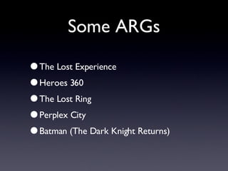 Some ARGs The Lost Experience Heroes 360 The Lost Ring Perplex City Batman (The Dark Knight Returns) 