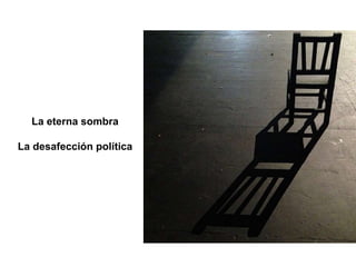 La eterna sombra
La desafección política
 