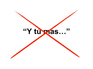 “Y tú mas…”
 