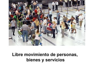 Libre movimiento de personas,
bienes y servicios
 