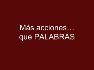 Más acciones…
que PALABRAS
 