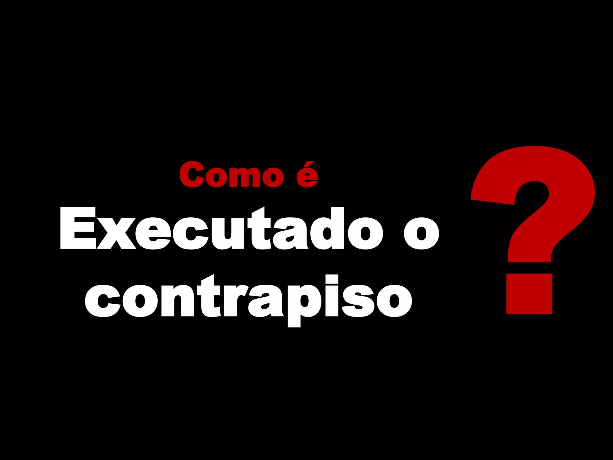 Como é
Executado o
contrapiso
 