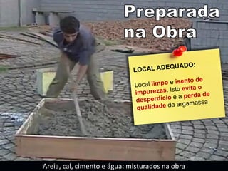 Areia, cal, cimento e água: misturados na obra
 