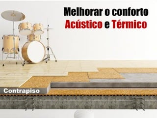 Melhorar o conforto
Acústico e Térmico
Contrapiso
 
