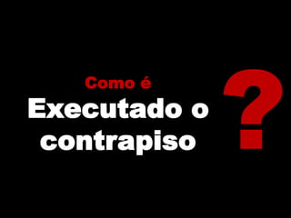 Como é
Executado o
contrapiso
 