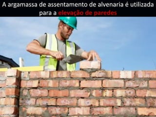 A argamassa de assentamento de alvenaria é utilizada
para a elevação de paredes
 
