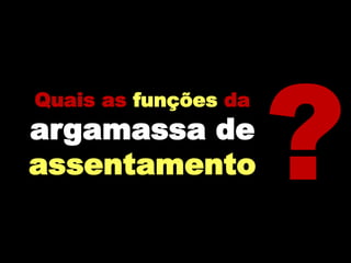 Quais as funções da
argamassa de
assentamento
 