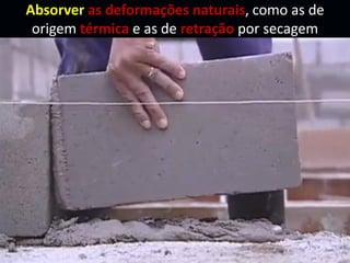 Absorver as deformações naturais, como as de
origem térmica e as de retração por secagem
 