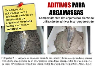 Comportamento das argamassas diante da
utilização de aditivos incorporadores de
ar
ADITIVOS PARA
ARGAMASSAS
 