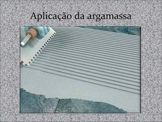 Aplicação da argamassaAplicação da argamassa
 